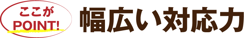 幅広い対応力